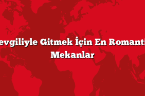 Sevgiliyle Gitmek İçin En Romantik Mekanlar