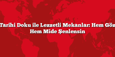 Tarihi Doku ile Lezzetli Mekanlar: Hem Göz Hem Mide Şenlensin