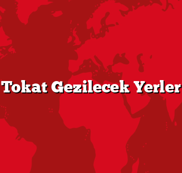 Tokat Gezilecek Yerler