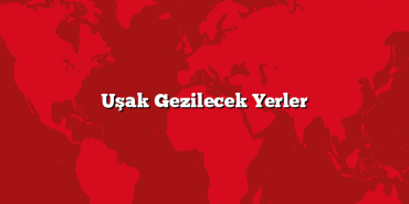 Uşak Gezilecek Yerler