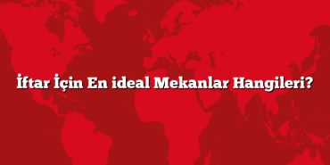 İftar İçin En ideal Mekanlar Hangileri?