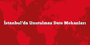 İstanbul’da Unutulmaz Date Mekanları