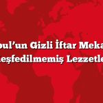 İstanbul’un Gizli İftar Mekanları: Keşfedilmemiş Lezzetler
