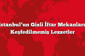 İstanbul’un Gizli İftar Mekanları: Keşfedilmemiş Lezzetler