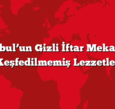 İstanbul’un Gizli İftar Mekanları: Keşfedilmemiş Lezzetler