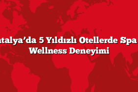 Antalya’da 5 Yıldızlı Otellerde Spa ve Wellness Deneyimi