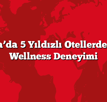 Antalya’da 5 Yıldızlı Otellerde Spa ve Wellness Deneyimi