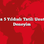 Antalya’da 5 Yıldızlı Tatil: Unutulmaz Bir Deneyim