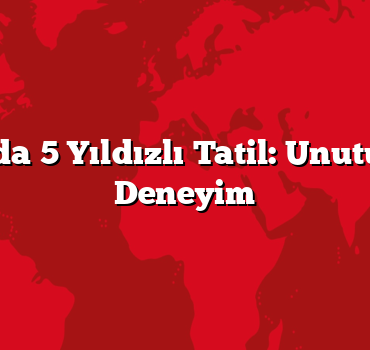 Antalya’da 5 Yıldızlı Tatil: Unutulmaz Bir Deneyim