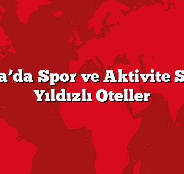 Antalya’da Spor ve Aktivite Sunan 5 Yıldızlı Oteller