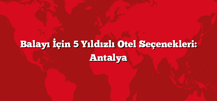 Balayı İçin 5 Yıldızlı Otel Seçenekleri: Antalya