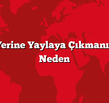 Deniz Yerine Yaylaya Çıkmanız İçin 3 Neden