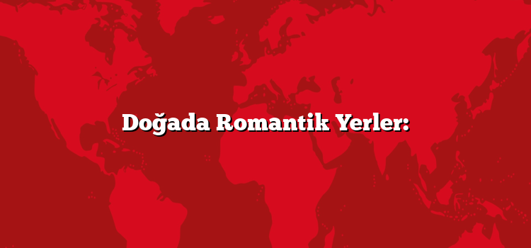 Doğada Romantik Yerler: