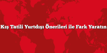 Kış Tatili Yurtdışı Önerileri ile Fark Yaratın