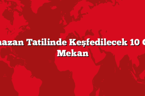 Ramazan Tatilinde Keşfedilecek 10 Gizli Mekan