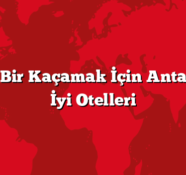 Romantik Bir Kaçamak İçin Antalya’nın En İyi Otelleri