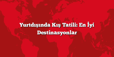 Yurtdışında Kış Tatili: En İyi Destinasyonlar