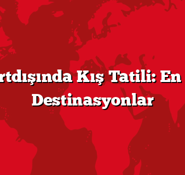 Yurtdışında Kış Tatili: En İyi Destinasyonlar