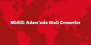 Midilli Adası’nda Gizli Cennetler
