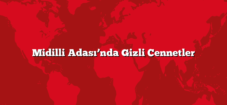 Midilli Adası’nda Gizli Cennetler