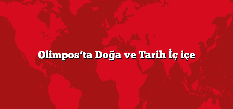 Olimpos’ta Doğa ve Tarih İç içe