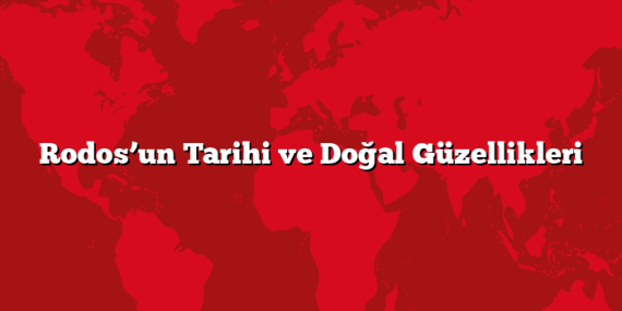 Rodos’un Tarihi ve Doğal Güzellikleri
