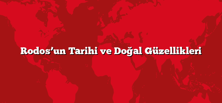 Rodos’un Tarihi ve Doğal Güzellikleri